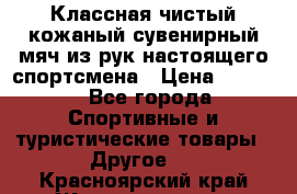 Классная чистый кожаный сувенирный мяч из рук настоящего спортсмена › Цена ­ 1 000 - Все города Спортивные и туристические товары » Другое   . Красноярский край,Железногорск г.